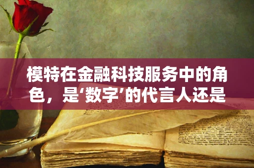 模特在金融科技服务中的角色，是‘数字’的代言人还是‘信任’的桥梁？