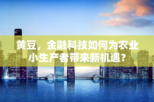 黄豆，金融科技如何为农业小生产者带来新机遇？