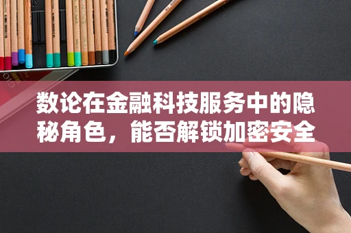 数论在金融科技服务中的隐秘角色，能否解锁加密安全的密钥？
