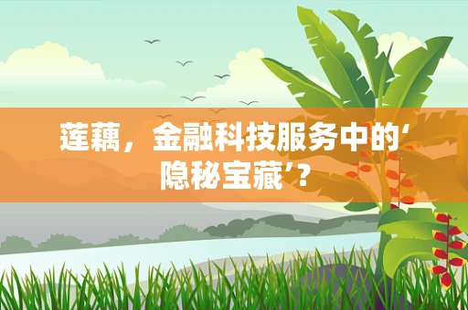 莲藕，金融科技服务中的‘隐秘宝藏’？