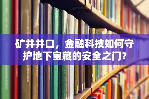 矿井井口，金融科技如何守护地下宝藏的安全之门？