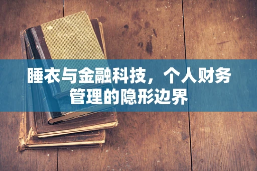 睡衣与金融科技，个人财务管理的隐形边界
