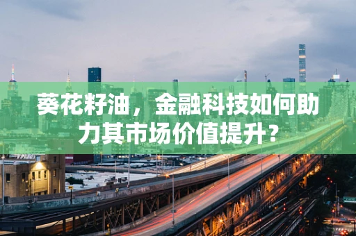 葵花籽油，金融科技如何助力其市场价值提升？