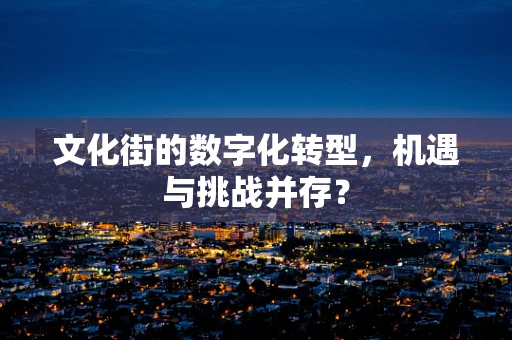 文化街的数字化转型，机遇与挑战并存？