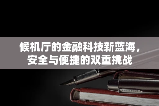 候机厅的金融科技新蓝海，安全与便捷的双重挑战