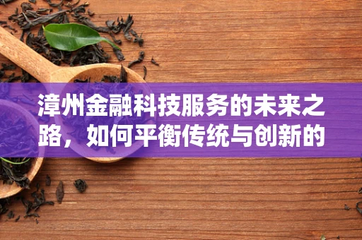 漳州金融科技服务的未来之路，如何平衡传统与创新的融合？