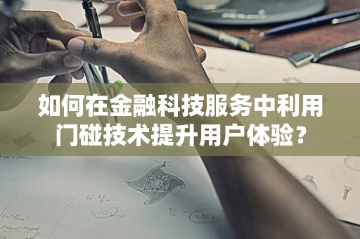 如何在金融科技服务中利用门碰技术提升用户体验？