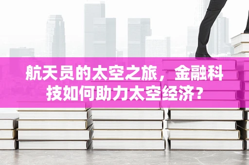 航天员的太空之旅，金融科技如何助力太空经济？