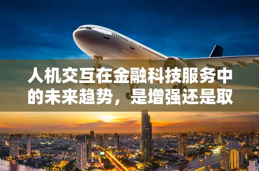 人机交互在金融科技服务中的未来趋势，是增强还是取代？