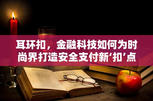 耳环扣，金融科技如何为时尚界打造安全支付新‘扣’点？