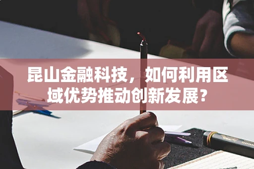 昆山金融科技，如何利用区域优势推动创新发展？