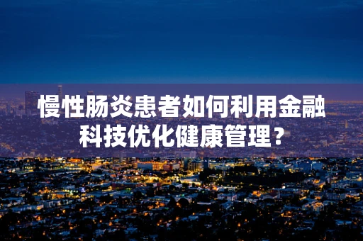 慢性肠炎患者如何利用金融科技优化健康管理？