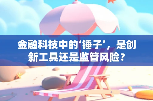 金融科技中的‘锤子’，是创新工具还是监管风险？