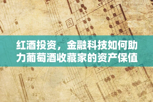 红酒投资，金融科技如何助力葡萄酒收藏家的资产保值增值？