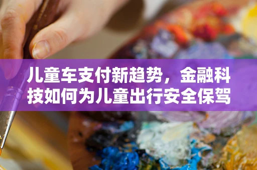 儿童车支付新趋势，金融科技如何为儿童出行安全保驾护航？