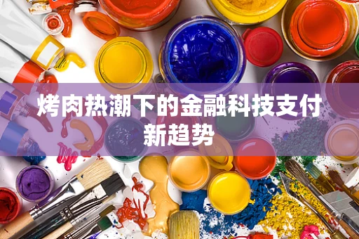 烤肉热潮下的金融科技支付新趋势