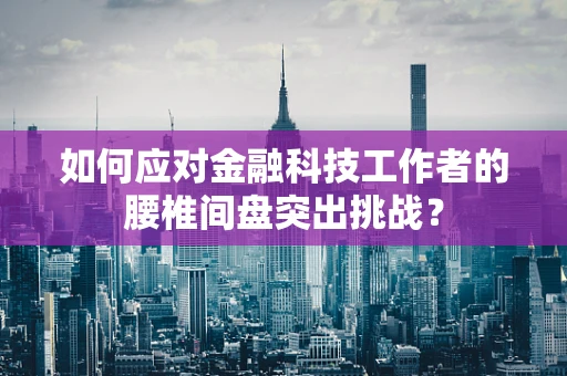 如何应对金融科技工作者的腰椎间盘突出挑战？