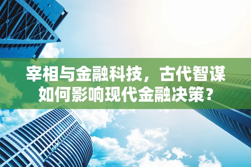 宰相与金融科技，古代智谋如何影响现代金融决策？