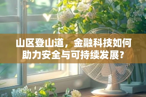 山区登山道，金融科技如何助力安全与可持续发展？