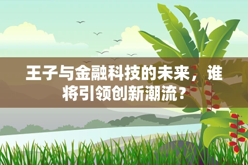 王子与金融科技的未来，谁将引领创新潮流？