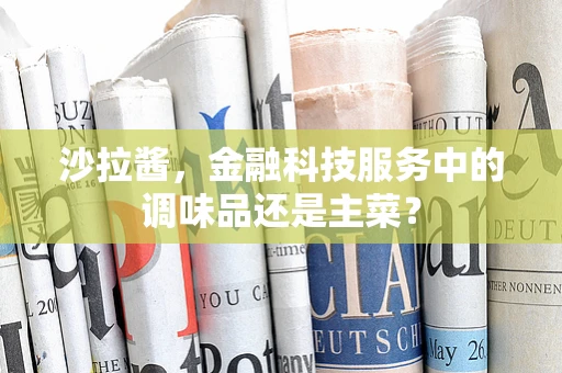 沙拉酱，金融科技服务中的调味品还是主菜？