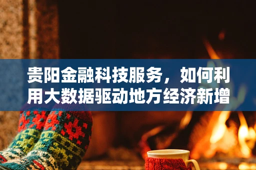 贵阳金融科技服务，如何利用大数据驱动地方经济新增长？
