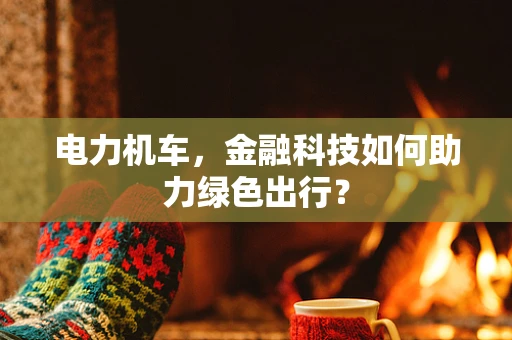 电力机车，金融科技如何助力绿色出行？