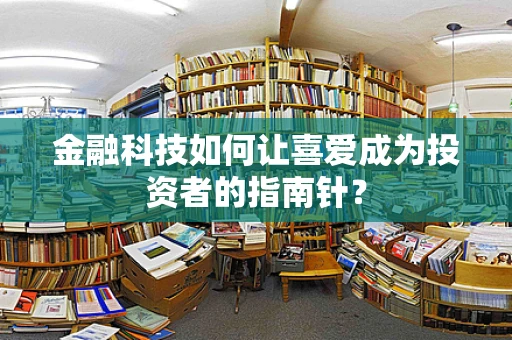 金融科技如何让喜爱成为投资者的指南针？