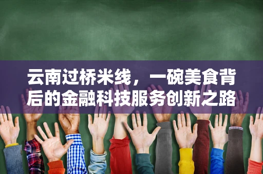 云南过桥米线，一碗美食背后的金融科技服务创新之路？