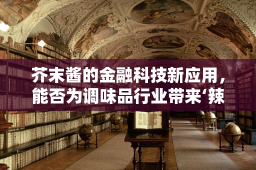 芥末酱的金融科技新应用，能否为调味品行业带来‘辣’味变革？