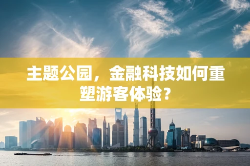 主题公园，金融科技如何重塑游客体验？