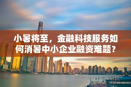 小暑将至，金融科技服务如何消暑中小企业融资难题？