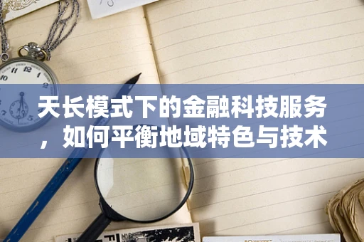 天长模式下的金融科技服务，如何平衡地域特色与技术创新？