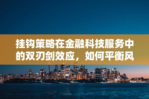 挂钩策略在金融科技服务中的双刃剑效应，如何平衡风险与收益？
