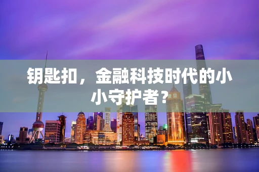 钥匙扣，金融科技时代的小小守护者？
