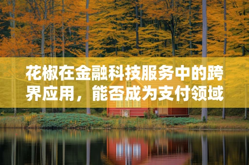 花椒在金融科技服务中的跨界应用，能否成为支付领域的新宠？