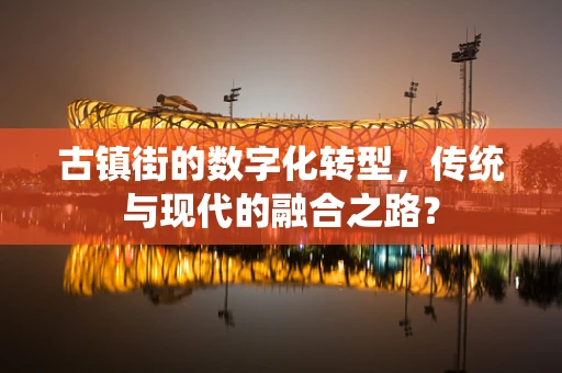 古镇街的数字化转型，传统与现代的融合之路？