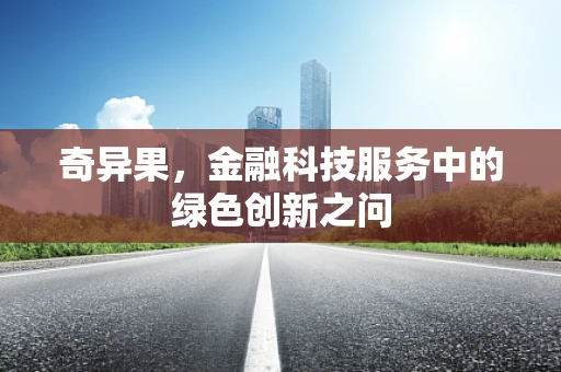 奇异果，金融科技服务中的绿色创新之问