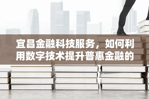 宜昌金融科技服务，如何利用数字技术提升普惠金融的深度与广度？