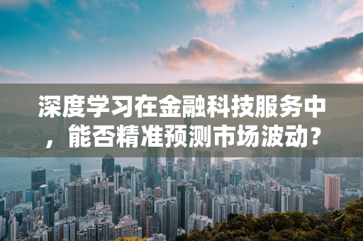 深度学习在金融科技服务中，能否精准预测市场波动？