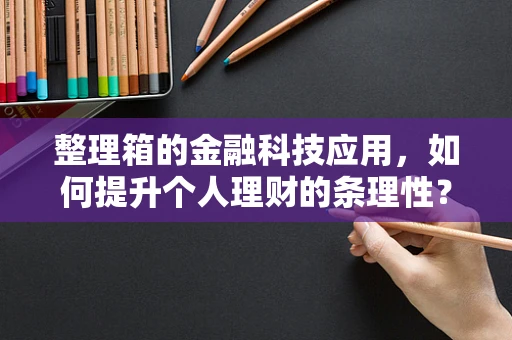 整理箱的金融科技应用，如何提升个人理财的条理性？