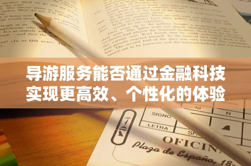导游服务能否通过金融科技实现更高效、个性化的体验？