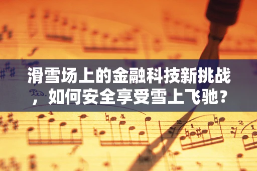 滑雪场上的金融科技新挑战，如何安全享受雪上飞驰？