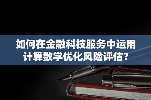 如何在金融科技服务中运用计算数学优化风险评估？