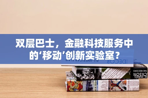 双层巴士，金融科技服务中的‘移动’创新实验室？