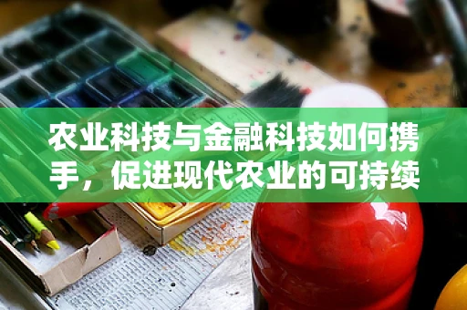 农业科技与金融科技如何携手，促进现代农业的可持续发展？