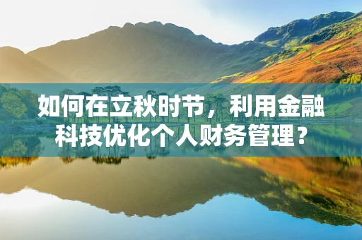 如何在立秋时节，利用金融科技优化个人财务管理？