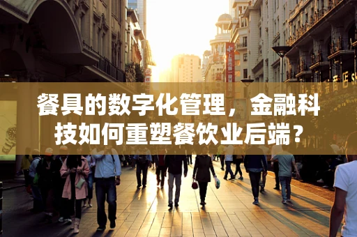 餐具的数字化管理，金融科技如何重塑餐饮业后端？