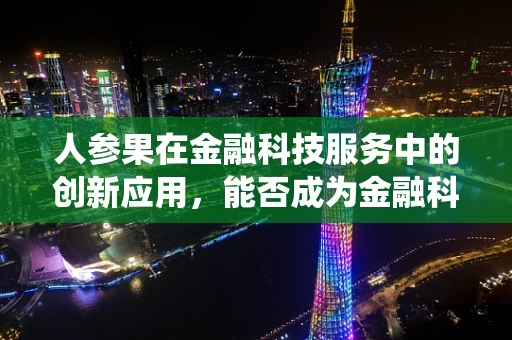 人参果在金融科技服务中的创新应用，能否成为金融科技领域的仙果？