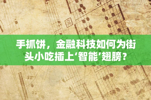 手抓饼，金融科技如何为街头小吃插上‘智能’翅膀？